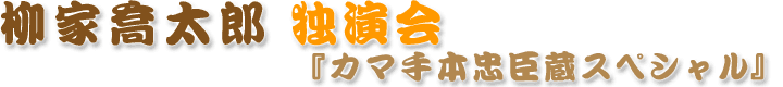 柳家喬太郎独演会『カマ手本忠臣蔵スペシャル』