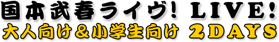 国本武春ライヴ！LIVE！大人向け＆小学生向け2DAYS