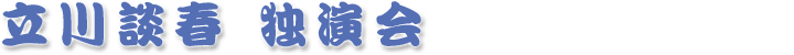 立川談春独演会「春談春」
