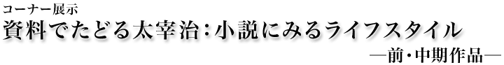 資料でたどる太宰治：小説にみるライフスタイル - 前・中期作品 -