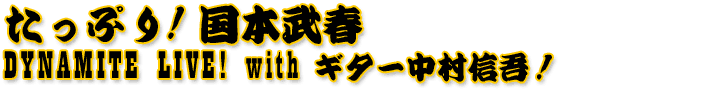 たっぷり! 国本武春 DYNAMITE LIVE! with ギター中村信吾！