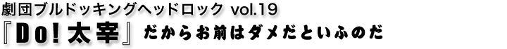 劇団ブルドッキングヘッドロックvol.19『Do! 太宰』