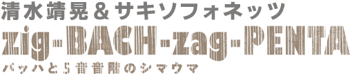 清水靖晃＆サキソフォネッツ zig-BACH-zag-PENTA