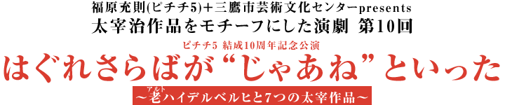 ピチチ5 結成10周年記念公演『はぐれさらばが"じゃあね"といった』