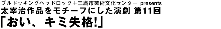 太宰治作品をモチーフにした演劇 第11回『おい、キミ失格!』